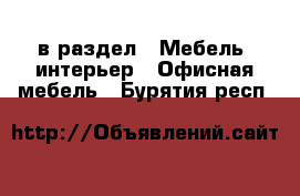  в раздел : Мебель, интерьер » Офисная мебель . Бурятия респ.